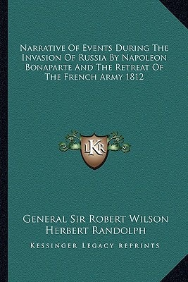 Narrative Of Events During The Invasion Of Russia By Napoleon Bonaparte And The Retreat Of The French Army 1812