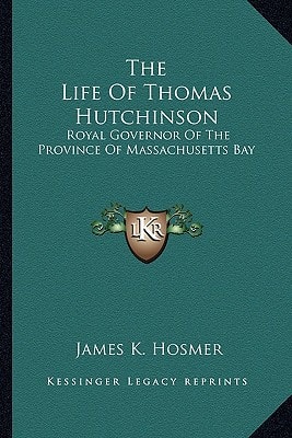 The Life Of Thomas Hutchinson: Royal Governor Of The Province Of Massachusetts Bay