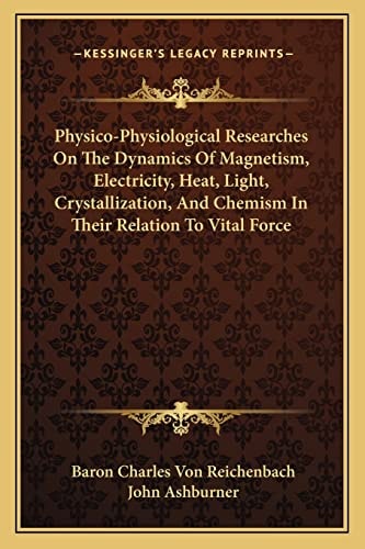 Physico-Physiological Researches On The Dynamics Of Magnetism, Electricity, Heat, Light, Crystallization, And Chemism In Their Relation To Vital Force