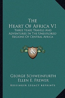 The Heart Of Africa V1: Three Years Travels And Adventures In The Unexplored Regions Of Central Africa
