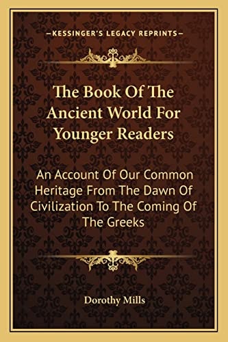 The Book Of The Ancient World For Younger Readers: An Account Of Our Common Heritage From The Dawn Of Civilization To The Coming Of The Greeks