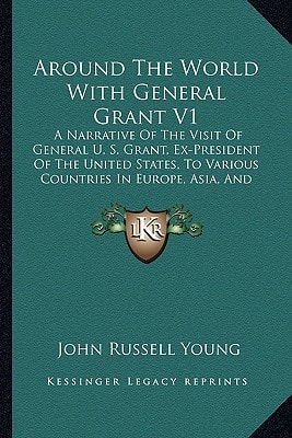 Around The World With General Grant V1: A Narrative Of The Visit Of General U. S. Grant, Ex-President Of The United States, To Various Countries In Europe, Asia, And Africa In 1877, 1878 And 1879