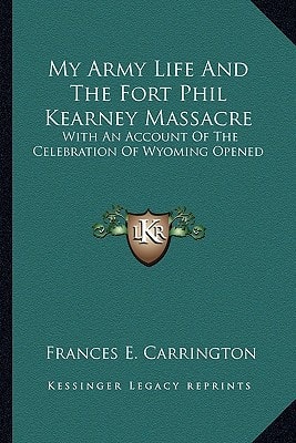 My Army Life And The Fort Phil Kearney Massacre: With An Account Of The Celebration Of Wyoming Opened