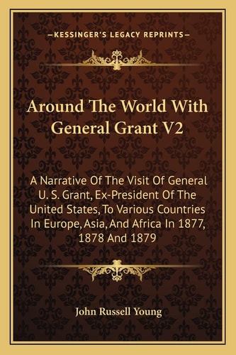 Around The World With General Grant V2: A Narrative Of The Visit Of General U. S. Grant, Ex-President Of The United States, To Various Countries In Europe, Asia, And Africa In 1877, 1878 And 1879