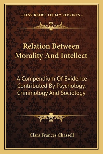 Relation Between Morality And Intellect: A Compendium Of Evidence Contributed By Psychology, Criminology And Sociology