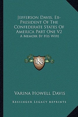 Jefferson Davis, Ex-President Of The Confederate States Of America Part One V2: A Memoir By His Wife