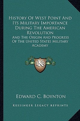 History Of West Point And Its Military Importance During The American Revolution: And The Origin And Progress Of The United States Military Academy