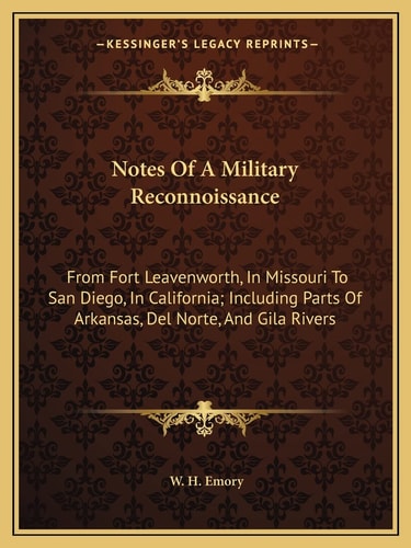 Notes Of A Military Reconnoissance: From Fort Leavenworth, In Missouri To San Diego, In California; Including Parts Of Arkansas, Del Norte, And Gila Rivers