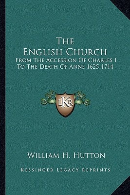 The English Church: From The Accession Of Charles I To The Death Of Anne 1625-1714