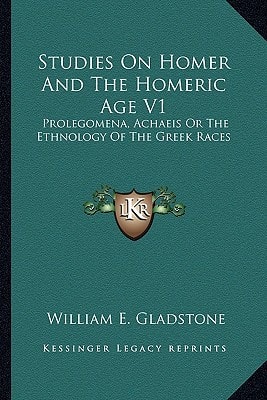 Studies On Homer And The Homeric Age V1: Prolegomena, Achaeis Or The Ethnology Of The Greek Races
