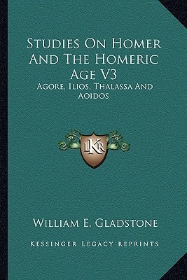Studies On Homer And The Homeric Age V3: Agore, Ilios, Thalassa And Aoidos