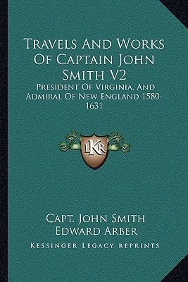 Travels And Works Of Captain John Smith V2: President Of Virginia, And Admiral Of New England 1580-1631