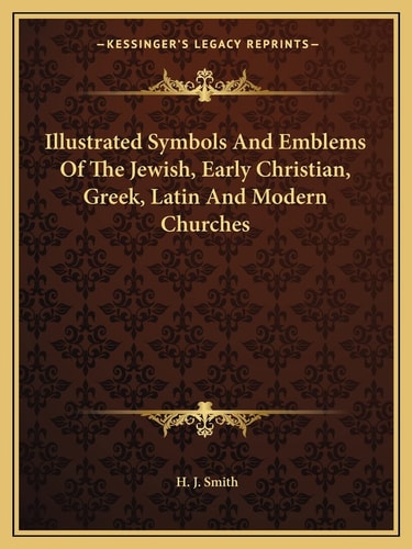 Illustrated Symbols And Emblems Of The Jewish, Early Christian, Greek, Latin And Modern Churches