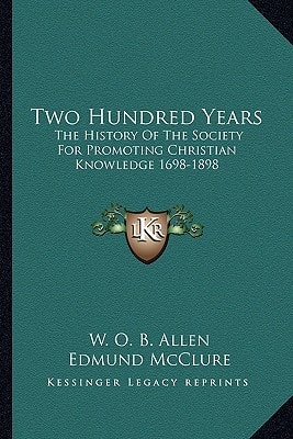 Two Hundred Years: The History Of The Society For Promoting Christian Knowledge 1698-1898