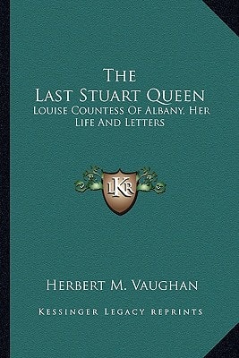 The Last Stuart Queen: Louise Countess Of Albany, Her Life And Letters