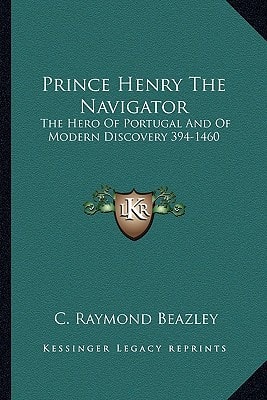 Prince Henry The Navigator: The Hero Of Portugal And Of Modern Discovery 394-1460