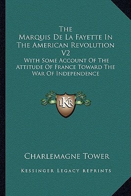 The Marquis De La Fayette In The American Revolution V2: With Some Account Of The Attitude Of France Toward The War Of Independence