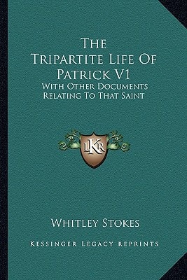 The Tripartite Life Of Patrick V1: With Other Documents Relating To That Saint