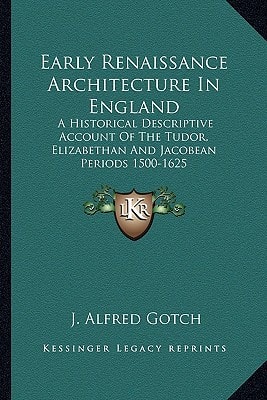 Early Renaissance Architecture In England: A Historical Descriptive Account Of The Tudor, Elizabethan And Jacobean Periods 1500-1625