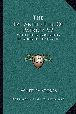 The Tripartite Life Of Patrick V2: With Other Documents Relating To That Saint