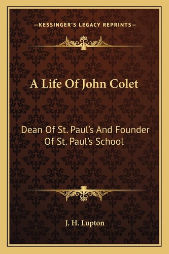 A Life Of John Colet: Dean Of St. Paul's And Founder Of St. Paul's School