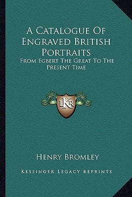 A Catalogue Of Engraved British Portraits: From Egbert The Great To The Present Time