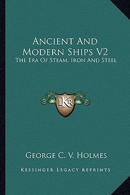 Ancient And Modern Ships V2: The Era Of Steam, Iron And Steel