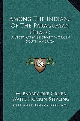 Among The Indians Of The Paraguayan Chaco: A Story Of Missionary Work In South America
