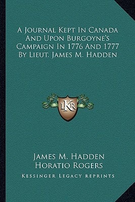 A Journal Kept In Canada And Upon Burgoyne's Campaign In 1776 And 1777 By Lieut. James M. Hadden