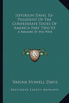 Jefferson Davis, Ex-President Of The Confederate States Of America Part Two V2: A Memoir By His Wife