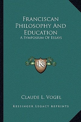 Franciscan Philosophy And Education: A Symposium Of Essays