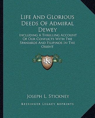 Life And Glorious Deeds Of Admiral Dewey: Including A Thrilling Account Of Our Conflicts With The Spaniards And Filipinos In The Orient