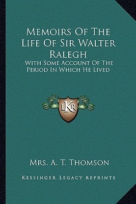 Memoirs Of The Life Of Sir Walter Ralegh: With Some Account Of The Period In Which He Lived