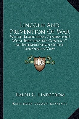 Lincoln And Prevention Of War: Which Blundering Generation? What Irrepressible Conflict? An Interpretation Of The Lincolnian View