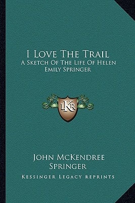 I Love The Trail: A Sketch Of The Life Of Helen Emily Springer