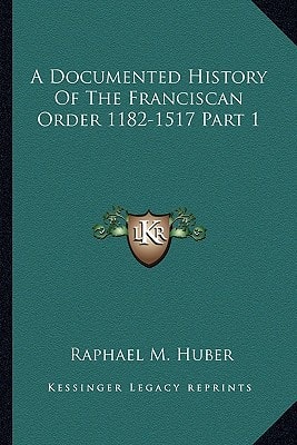 A Documented History Of The Franciscan Order 1182-1517 Part 1