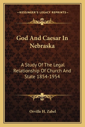 God And Caesar In Nebraska: A Study Of The Legal Relationship Of Church And State 1854-1954