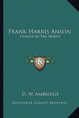 Frank Harris Anson: Pioneer In The North