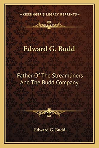 Edward G. Budd: Father Of The Streamliners And The Budd Company
