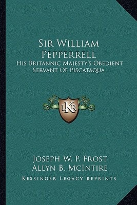 Sir William Pepperrell: His Britannic Majesty's Obedient Servant Of Piscataqua
