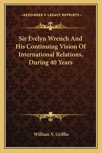 Sir Evelyn Wrench And His Continuing Vision Of International Relations, During 40 Years