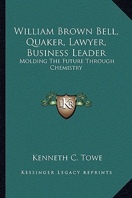 William Brown Bell, Quaker, Lawyer, Business Leader: Molding The Future Through Chemistry
