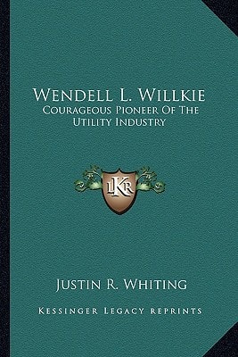 Wendell L. Willkie: Courageous Pioneer Of The Utility Industry