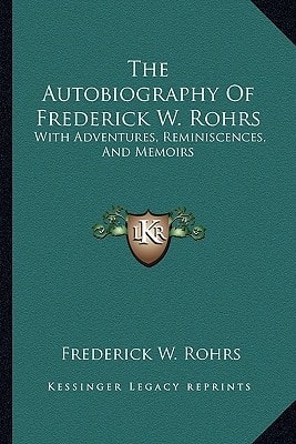 The Autobiography Of Frederick W. Rohrs: With Adventures, Reminiscences, And Memoirs