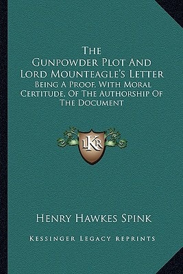 The Gunpowder Plot And Lord Mounteagle's Letter: Being A Proof, With Moral Certitude, Of The Authorship Of The Document