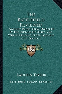 The Battlefield Reviewed: Narrow Escape from Massacre by the Indians of Spirit Lake, When Presiding Elder of Sioux City District
