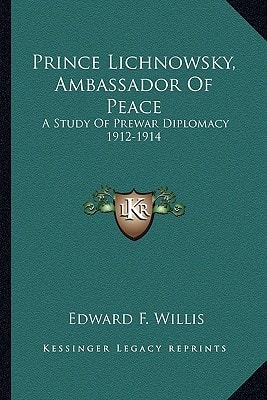 Prince Lichnowsky, Ambassador Of Peace: A Study Of Prewar Diplomacy 1912-1914