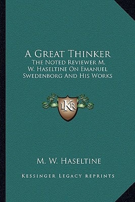 A Great Thinker: The Noted Reviewer M. W. Haseltine On Emanuel Swedenborg And His Works