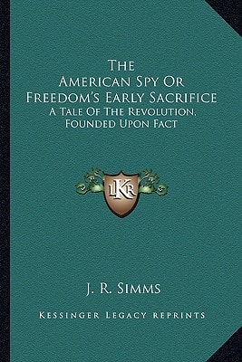 The American Spy Or Freedom's Early Sacrifice: A Tale Of The Revolution, Founded Upon Fact