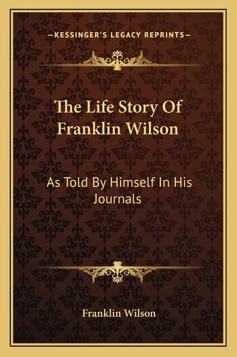 The Life Story Of Franklin Wilson: As Told By Himself In His Journals